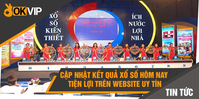 Kết quả Xổ số hôm nay - Cập nhật NHANH CHÓNG và CHÍNH XÁC 3 Cập nhật kết quả xổ số hôm nay tiện lợi trên website uy tín