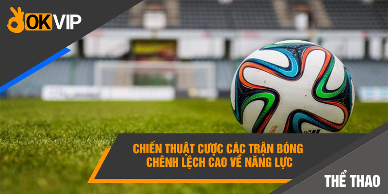 Kèo Châu Á Là Gì? Bí Kíp Bắt Kèo Châu Á Luôn Thắng 6 Chiến thuật cược các trận bóng chênh lệch cao về năng lực