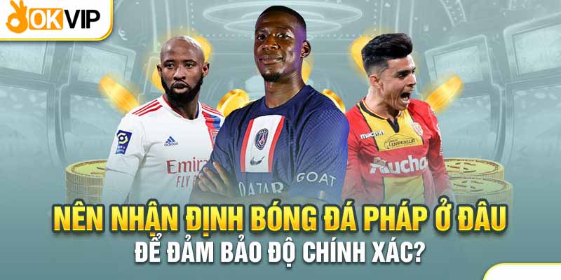 Nhận Định Bóng Đá Pháp Và 5 Quy Tắc Cần Nhớ Kỹ 3 Soi kèo bóng đá Pháp tại Okvip cực kỳ an tâm