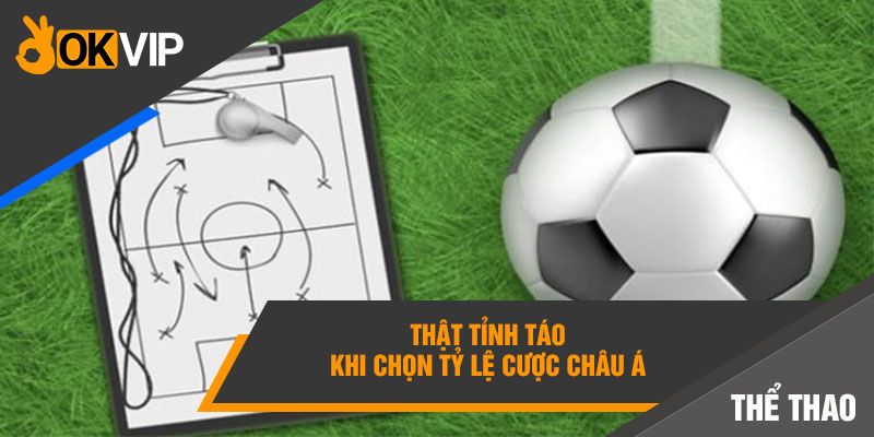 Kèo Châu Á Là Gì? Bí Kíp Bắt Kèo Châu Á Luôn Thắng 5 Thật tỉnh táo khi chọn tỷ lệ cược Châu Á